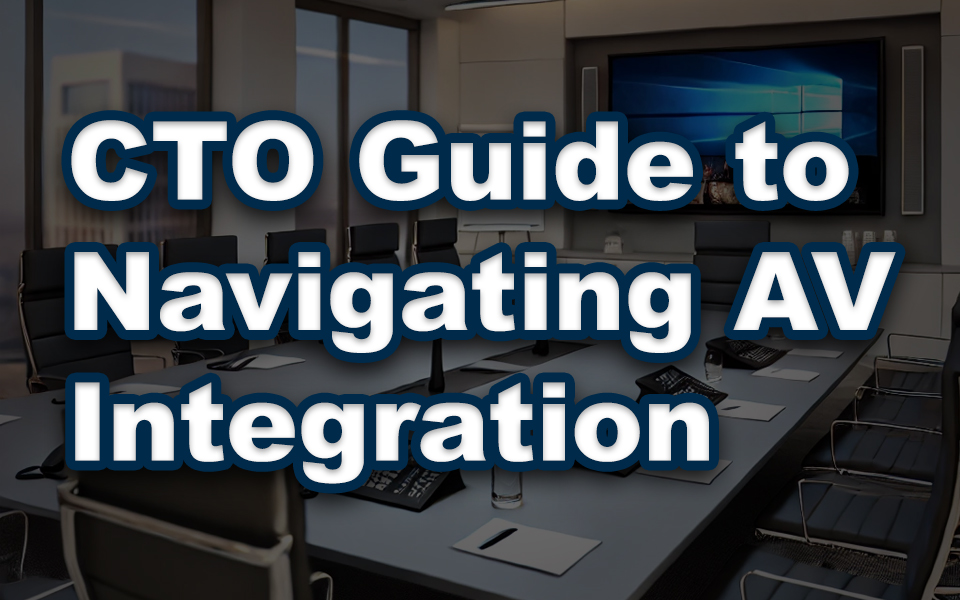 Navigating AV Integration – A CTO’s Guide to Modernizing Corporate Communication